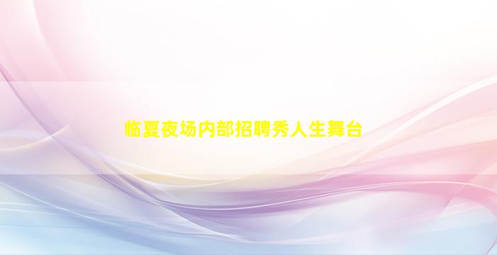 临夏夜场内部招聘秀人生舞台